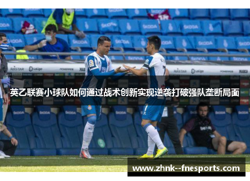 英乙联赛小球队如何通过战术创新实现逆袭打破强队垄断局面 英乙联赛小球队如何通过战术创新实现逆袭打破强队垄断局面