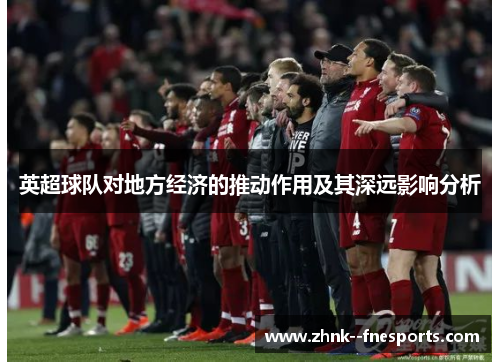 英超球队对地方经济的推动作用及其深远影响分析 英超球队对地方经济的推动作用及其深远影响分析