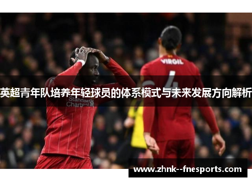 英超青年队培养年轻球员的体系模式与未来发展方向解析 英超青年队培养年轻球员的体系模式与未来发展方向解析