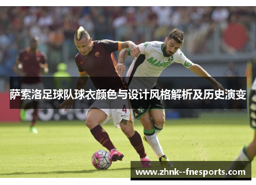 萨索洛足球队球衣颜色与设计风格解析及历史演变 萨索洛足球队球衣颜色与设计风格解析及历史演变