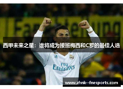 西甲未来之星:谁将成为接班梅西和C罗的最佳人选 西甲未来之星:谁将成为接班梅西和C罗的最佳人选