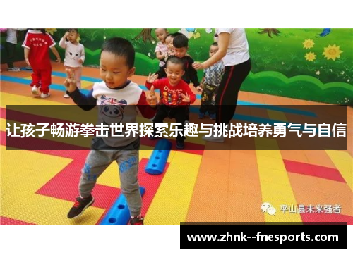 让孩子畅游拳击世界探索乐趣与挑战培养勇气与自信 让孩子畅游拳击世界探索乐趣与挑战培养勇气与自信