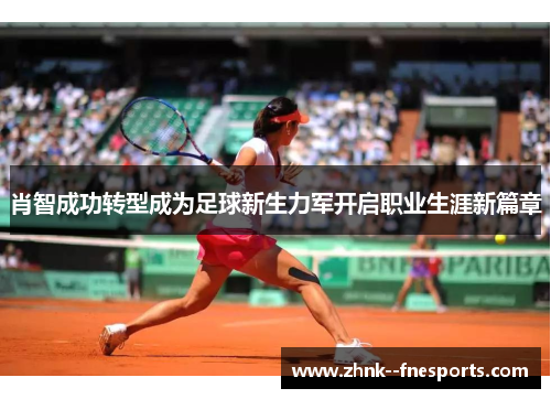 肖智成功转型成为足球新生力军开启职业生涯新篇章