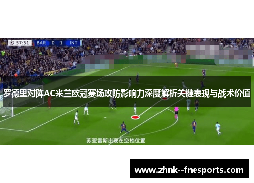 罗德里对阵AC米兰欧冠赛场攻防影响力深度解析关键表现与战术价值 罗德里对阵AC米兰欧冠赛场攻防影响力深度解析关键表现与战术价值