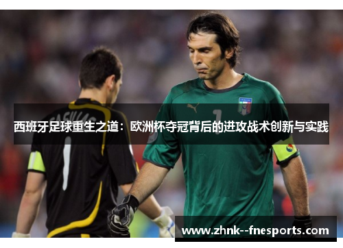 西班牙足球重生之道:欧洲杯夺冠背后的进攻战术创新与实践 西班牙足球重生之道:欧洲杯夺冠背后的进攻战术创新与实践
