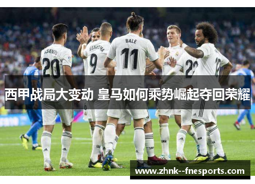 西甲战局大变动 皇马如何乘势崛起夺回荣耀