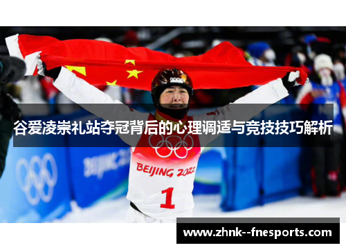 谷爱凌崇礼站夺冠背后的心理调适与竞技技巧解析 谷爱凌崇礼站夺冠背后的心理调适与竞技技巧解析