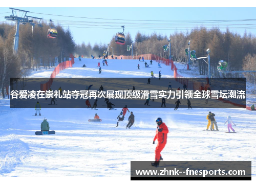 谷爱凌在崇礼站夺冠再次展现顶级滑雪实力引领全球雪坛潮流 谷爱凌在崇礼站夺冠再次展现顶级滑雪实力引领全球雪坛潮流