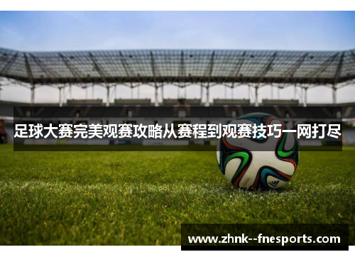 足球大赛完美观赛攻略从赛程到观赛技巧一网打尽