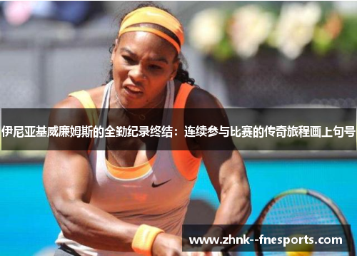 伊尼亚基威廉姆斯的全勤纪录终结：连续参与比赛的传奇旅程画上句号