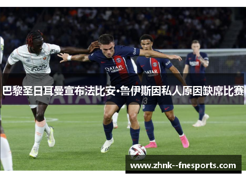 巴黎圣日耳曼宣布法比安·鲁伊斯因私人原因缺席比赛