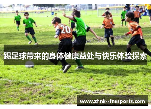 踢足球带来的身体健康益处与快乐体验探索 踢足球带来的身体健康益处与快乐体验探索