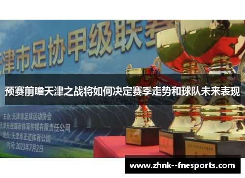 预赛前瞻天津之战将如何决定赛季走势和球队未来表现
