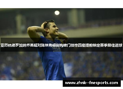 亚历杭德罗加纳乔英超对阵埃弗顿倒钩破门技惊四座提前锁定赛季最佳进球 亚历杭德罗加纳乔英超对阵埃弗顿倒钩破门技惊四座提前锁定赛季最佳进球