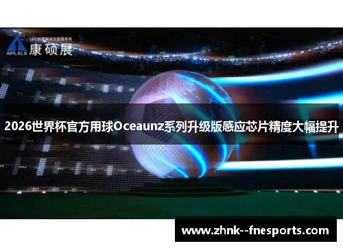 2026世界杯官方用球Oceaunz系列升级版感应芯片精度大幅提升 2026世界杯官方用球Oceaunz系列升级版感应芯片精度大幅提升
