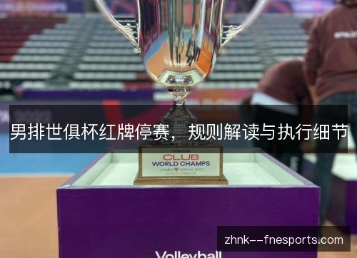 男排世俱杯红牌停赛,规则解读与执行细节 男排世俱杯红牌停赛,规则解读与执行细节